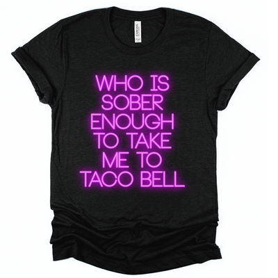 Who Is Sober Enough To Take Me To Taco Bell Tee
